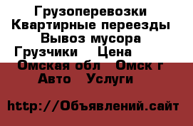 Грузоперевозки. Квартирные переезды. Вывоз мусора. Грузчики. › Цена ­ 200 - Омская обл., Омск г. Авто » Услуги   